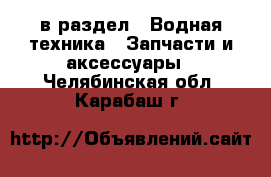  в раздел : Водная техника » Запчасти и аксессуары . Челябинская обл.,Карабаш г.